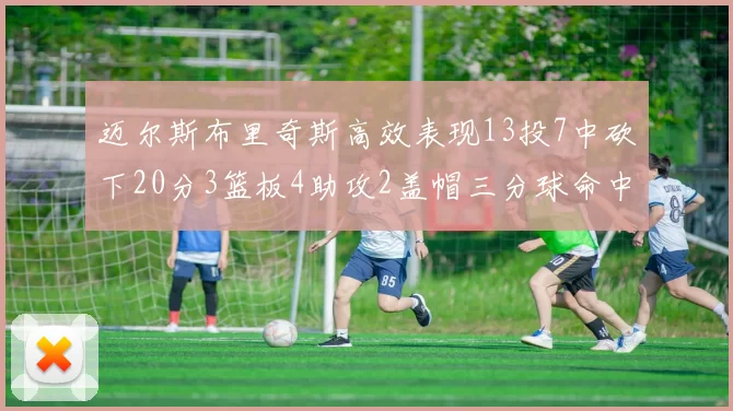 迈尔斯布里奇斯高效表现13投7中砍下20分3篮板4助攻2盖帽三分球命中率出色